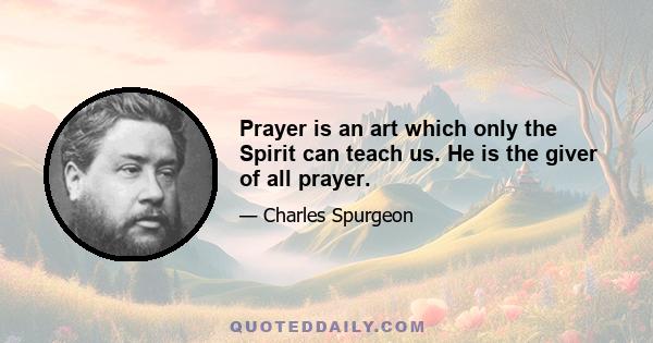 Prayer is an art which only the Spirit can teach us. He is the giver of all prayer.