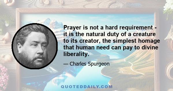 Prayer is not a hard requirement - it is the natural duty of a creature to its creator, the simplest homage that human need can pay to divine liberality.