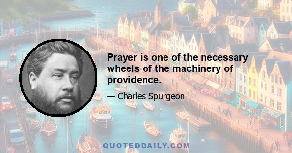 Prayer is one of the necessary wheels of the machinery of providence.