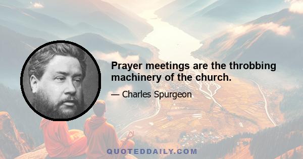 Prayer meetings are the throbbing machinery of the church.