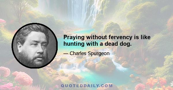 Praying without fervency is like hunting with a dead dog.