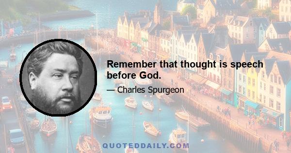 Remember that thought is speech before God.