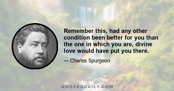 Remember this, had any other condition been better for you than the one in which you are, divine love would have put you there.