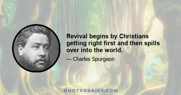 Revival begins by Christians getting right first and then spills over into the world.