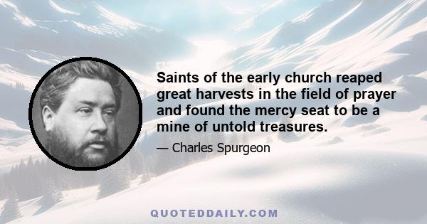 Saints of the early church reaped great harvests in the field of prayer and found the mercy seat to be a mine of untold treasures.