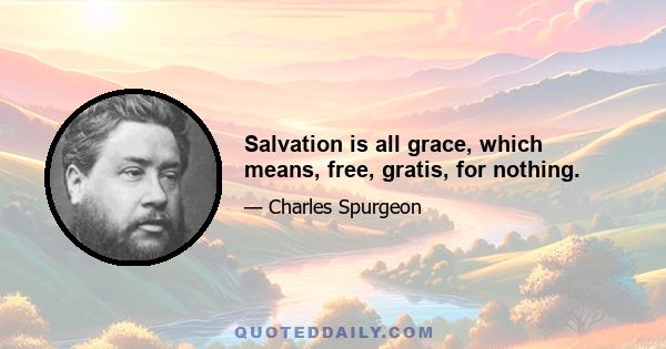 Salvation is all grace, which means, free, gratis, for nothing.