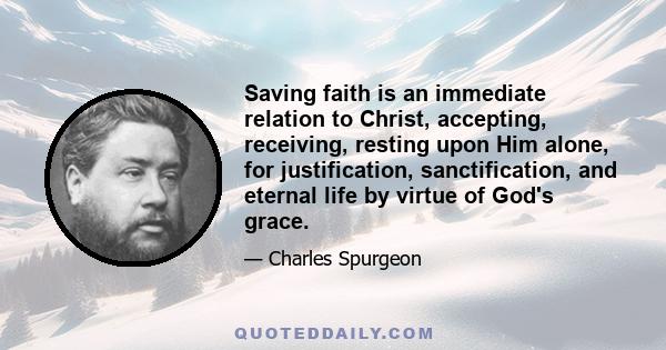 Saving faith is an immediate relation to Christ, accepting, receiving, resting upon Him alone, for justification, sanctification, and eternal life by virtue of God's grace.