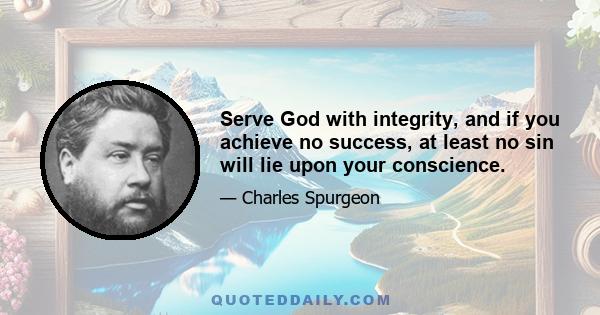 Serve God with integrity, and if you achieve no success, at least no sin will lie upon your conscience.