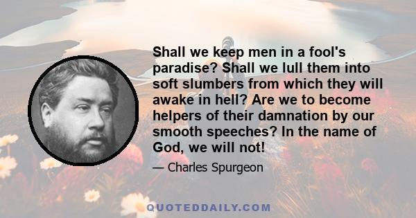 Shall we keep men in a fool's paradise? Shall we lull them into soft slumbers from which they will awake in hell? Are we to become helpers of their damnation by our smooth speeches? In the name of God, we will not!