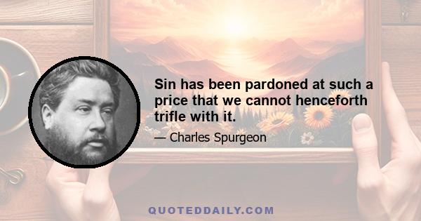 Sin has been pardoned at such a price that we cannot henceforth trifle with it.