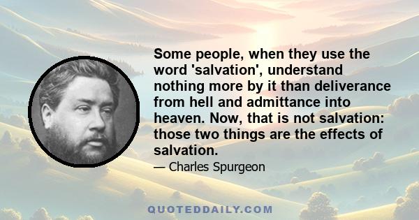 Some people, when they use the word 'salvation', understand nothing more by it than deliverance from hell and admittance into heaven. Now, that is not salvation: those two things are the effects of salvation.