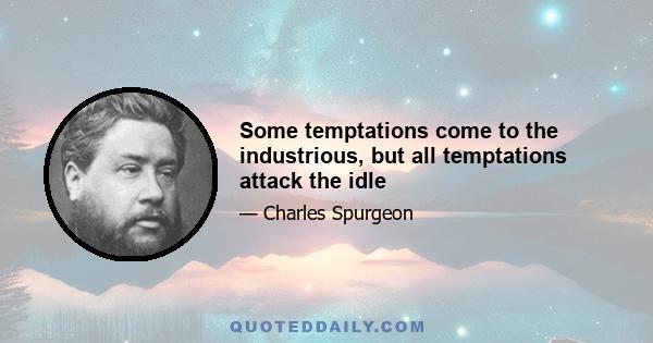 Some temptations come to the industrious, but all temptations attack the idle