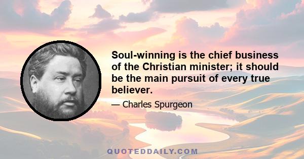 Soul-winning is the chief business of the Christian minister; it should be the main pursuit of every true believer.