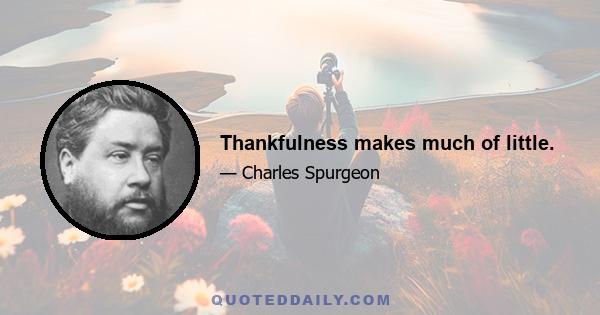 Thankfulness makes much of little.