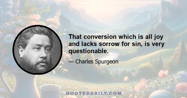 That conversion which is all joy and lacks sorrow for sin, is very questionable.