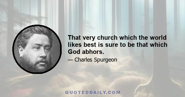 That very church which the world likes best is sure to be that which God abhors.