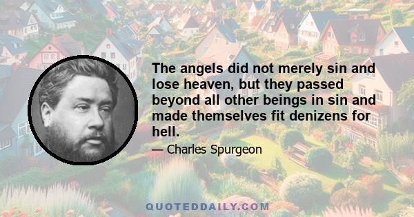 The angels did not merely sin and lose heaven, but they passed beyond all other beings in sin and made themselves fit denizens for hell.