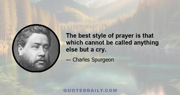 The best style of prayer is that which cannot be called anything else but a cry.