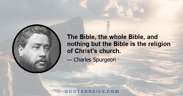 The Bible, the whole Bible, and nothing but the Bible is the religion of Christ's church.