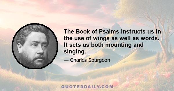 The Book of Psalms instructs us in the use of wings as well as words. It sets us both mounting and singing.