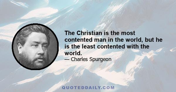 The Christian is the most contented man in the world, but he is the least contented with the world.