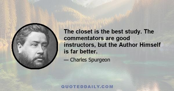 The closet is the best study. The commentators are good instructors, but the Author Himself is far better.