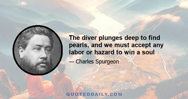 The diver plunges deep to find pearls, and we must accept any labor or hazard to win a soul