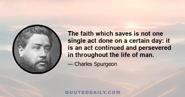 The faith which saves is not one single act done on a certain day: it is an act continued and persevered in throughout the life of man.