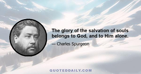 The glory of the salvation of souls belongs to God, and to Him alone.