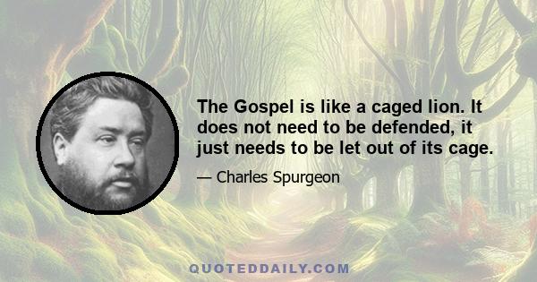 The Gospel is like a caged lion. It does not need to be defended, it just needs to be let out of its cage.