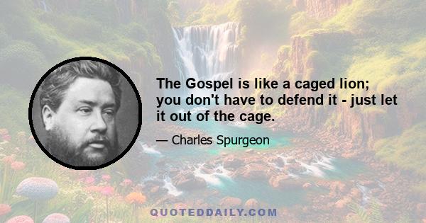 The Gospel is like a caged lion; you don't have to defend it - just let it out of the cage.