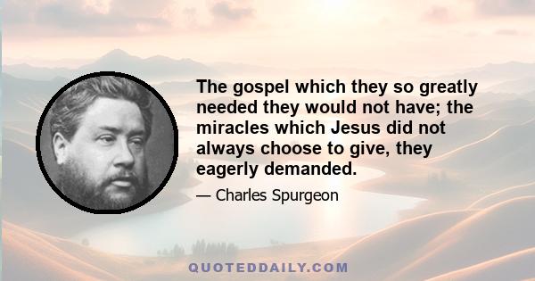 The gospel which they so greatly needed they would not have; the miracles which Jesus did not always choose to give, they eagerly demanded.