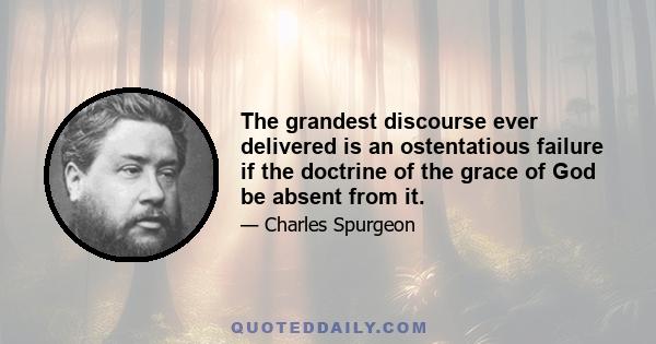 The grandest discourse ever delivered is an ostentatious failure if the doctrine of the grace of God be absent from it.