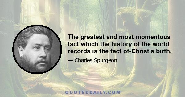 The greatest and most momentous fact which the history of the world records is the fact of-Christ's birth.