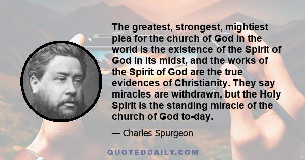 The greatest, strongest, mightiest plea for the church of God in the world is the existence of the Spirit of God in its midst, and the works of the Spirit of God are the true evidences of Christianity. They say miracles 