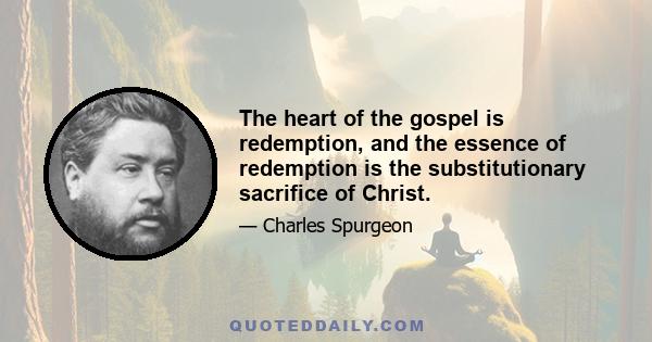 The heart of the gospel is redemption, and the essence of redemption is the substitutionary sacrifice of Christ.