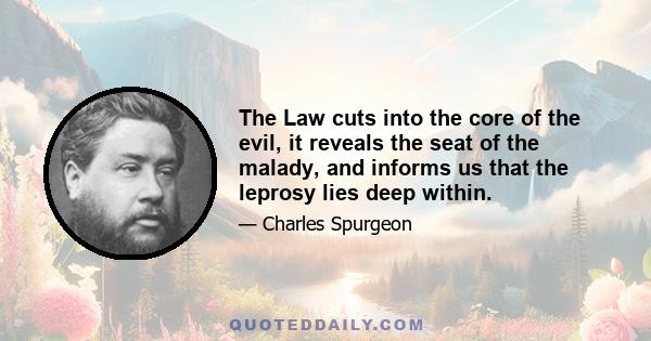 The Law cuts into the core of the evil, it reveals the seat of the malady, and informs us that the leprosy lies deep within.