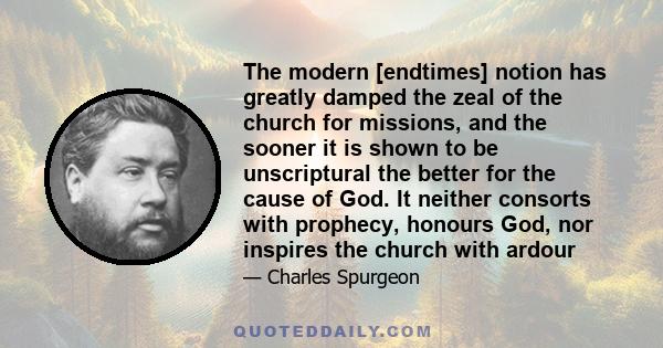 The modern [endtimes] notion has greatly damped the zeal of the church for missions, and the sooner it is shown to be unscriptural the better for the cause of God. It neither consorts with prophecy, honours God, nor