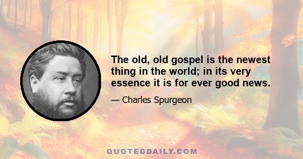 The old, old gospel is the newest thing in the world; in its very essence it is for ever good news.