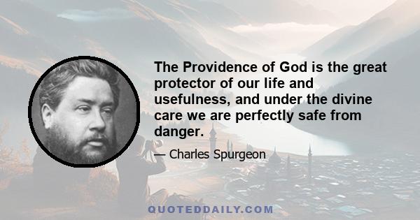 The Providence of God is the great protector of our life and usefulness, and under the divine care we are perfectly safe from danger.