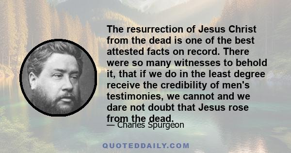 The resurrection of Jesus Christ from the dead is one of the best attested facts on record. There were so many witnesses to behold it, that if we do in the least degree receive the credibility of men's testimonies, we