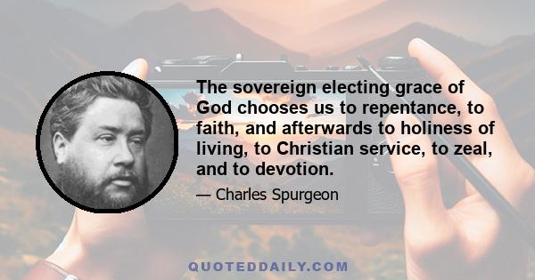 The sovereign electing grace of God chooses us to repentance, to faith, and afterwards to holiness of living, to Christian service, to zeal, and to devotion.