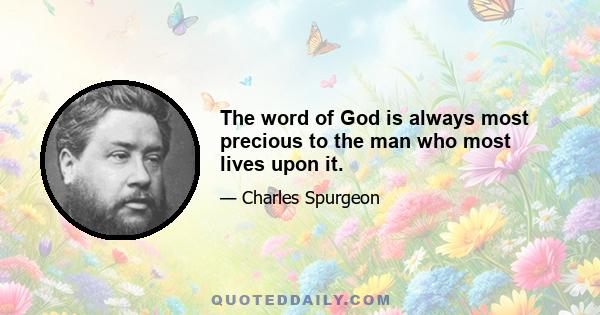 The word of God is always most precious to the man who most lives upon it.