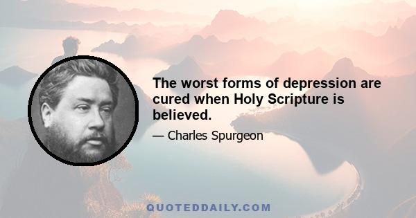 The worst forms of depression are cured when Holy Scripture is believed.