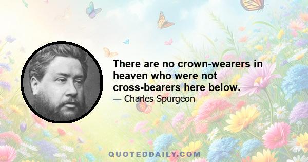 There are no crown-wearers in heaven who were not cross-bearers here below.