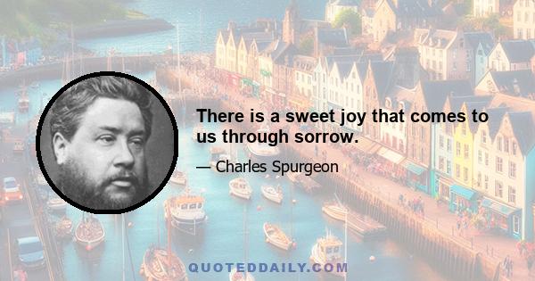 There is a sweet joy that comes to us through sorrow.