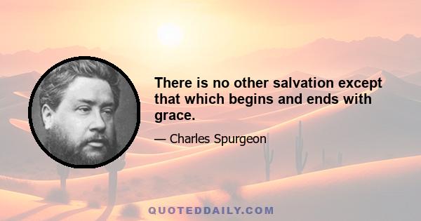 There is no other salvation except that which begins and ends with grace.