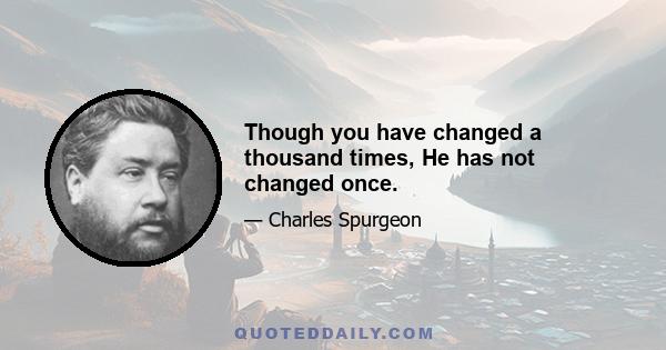 Though you have changed a thousand times, He has not changed once.