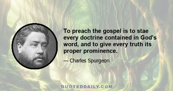 To preach the gospel is to stae every doctrine contained in God's word, and to give every truth its proper prominence.