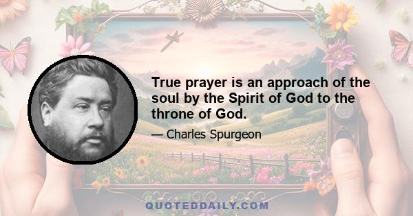 True prayer is an approach of the soul by the Spirit of God to the throne of God.